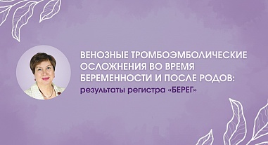 Венозные тромбоэмболические осложнения во время беременности и после родов: результаты регистра «БЕРЕГ»
