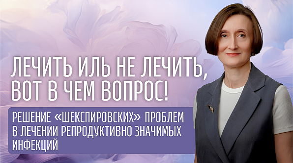 Лечить иль не лечить, вот в чем вопрос! Решение «шекспировских» проблем в лечении репродуктивно значимых инфекций
